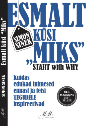 Esmalt küsi miks. Kuidas edukad inimesed ennast ja teisi tegudele inspireerivad